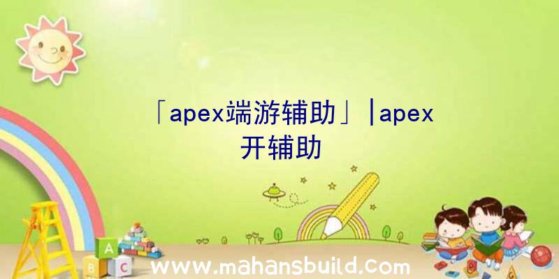 「apex端游辅助」|apex开辅助